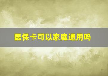 医保卡可以家庭通用吗