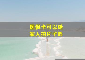 医保卡可以给家人拍片子吗