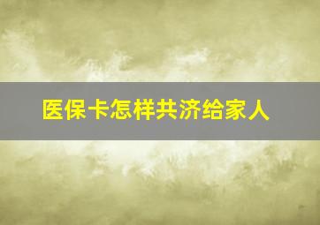 医保卡怎样共济给家人