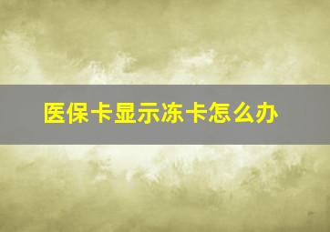 医保卡显示冻卡怎么办