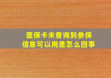 医保卡未查询到参保信息可以用是怎么回事