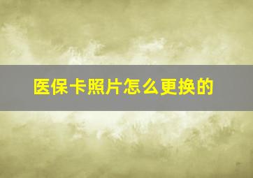 医保卡照片怎么更换的