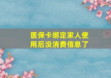 医保卡绑定家人使用后没消费信息了