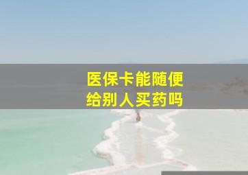 医保卡能随便给别人买药吗