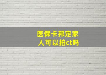 医保卡邦定家人可以拍ct吗