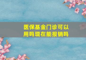 医保基金门诊可以用吗现在能报销吗