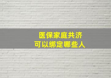 医保家庭共济可以绑定哪些人