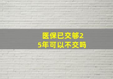 医保已交够25年可以不交吗