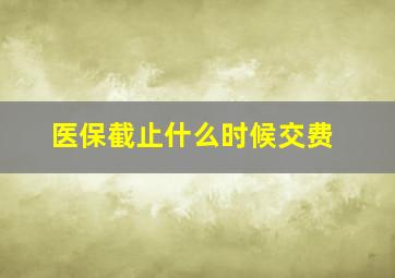 医保截止什么时候交费