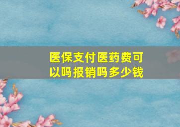 医保支付医药费可以吗报销吗多少钱