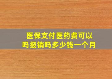 医保支付医药费可以吗报销吗多少钱一个月