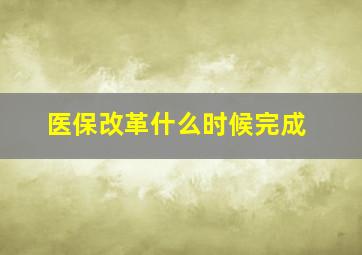 医保改革什么时候完成