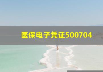 医保电子凭证500704