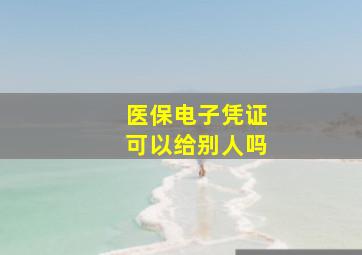 医保电子凭证可以给别人吗