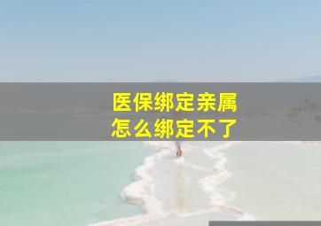 医保绑定亲属怎么绑定不了