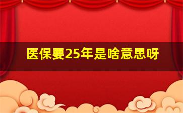 医保要25年是啥意思呀