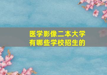 医学影像二本大学有哪些学校招生的