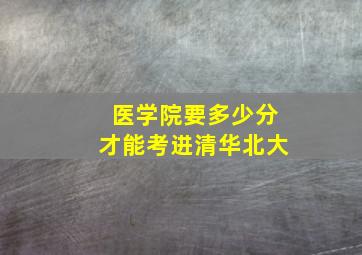 医学院要多少分才能考进清华北大