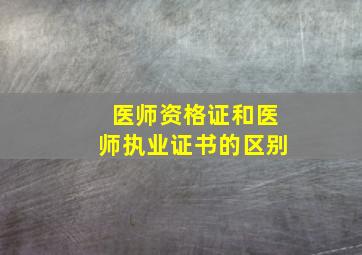 医师资格证和医师执业证书的区别