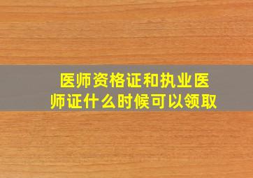 医师资格证和执业医师证什么时候可以领取