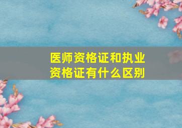 医师资格证和执业资格证有什么区别