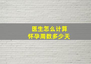 医生怎么计算怀孕周数多少天