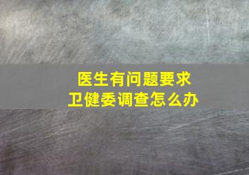 医生有问题要求卫健委调查怎么办