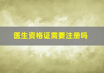 医生资格证需要注册吗