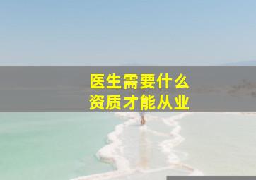 医生需要什么资质才能从业