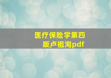 医疗保险学第四版卢祖洵pdf