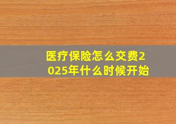 医疗保险怎么交费2025年什么时候开始