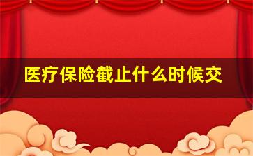 医疗保险截止什么时候交