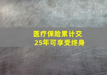 医疗保险累计交25年可享受终身