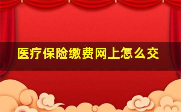 医疗保险缴费网上怎么交