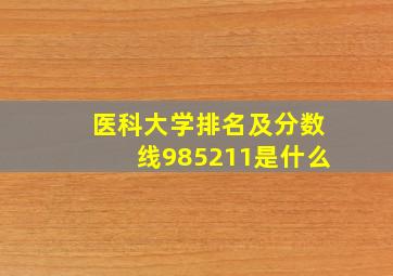 医科大学排名及分数线985211是什么