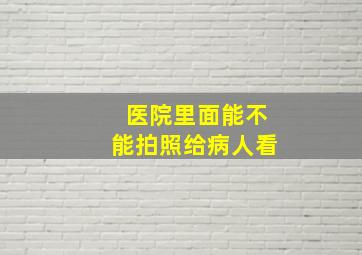 医院里面能不能拍照给病人看