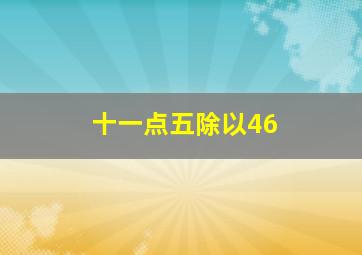 十一点五除以46