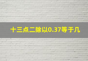 十三点二除以0.37等于几