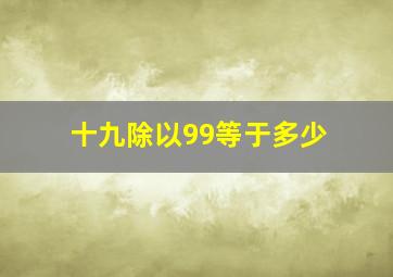 十九除以99等于多少