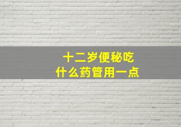 十二岁便秘吃什么药管用一点