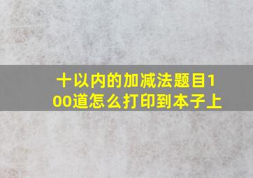 十以内的加减法题目100道怎么打印到本子上