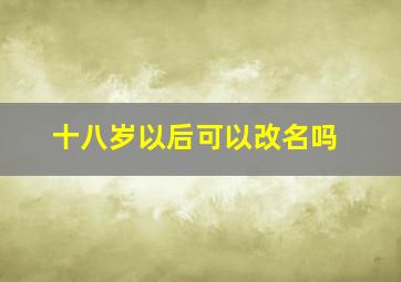 十八岁以后可以改名吗