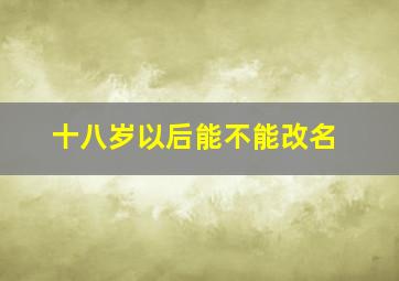 十八岁以后能不能改名