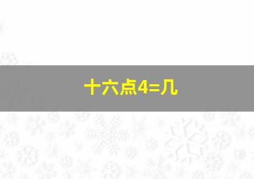 十六点4=几