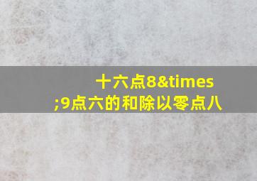 十六点8×9点六的和除以零点八