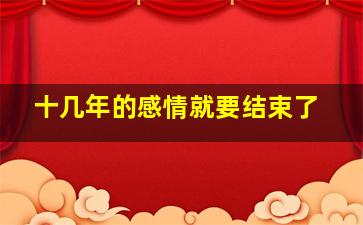 十几年的感情就要结束了