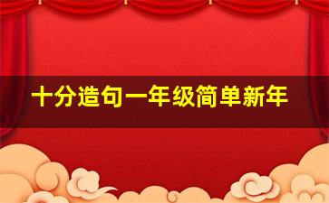 十分造句一年级简单新年