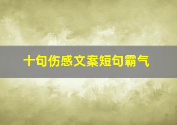 十句伤感文案短句霸气