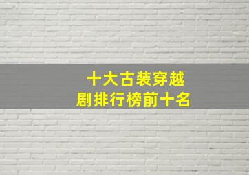 十大古装穿越剧排行榜前十名