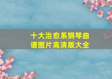 十大治愈系钢琴曲谱图片高清版大全